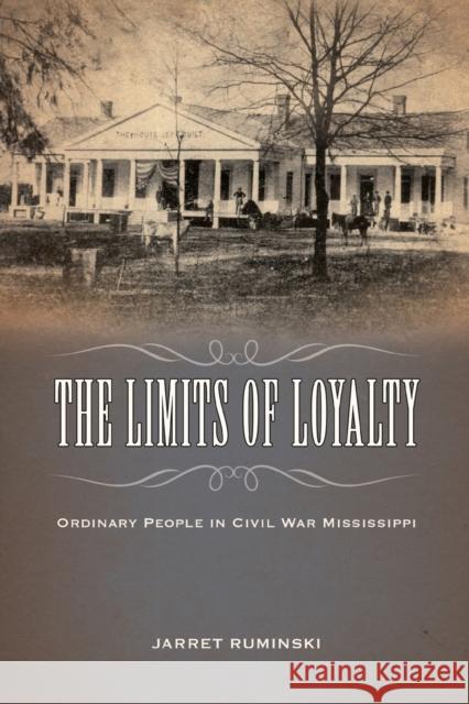 The Limits of Loyalty: Ordinary People in Civil War Mississippi Ruminski, Jarret 9781496830791