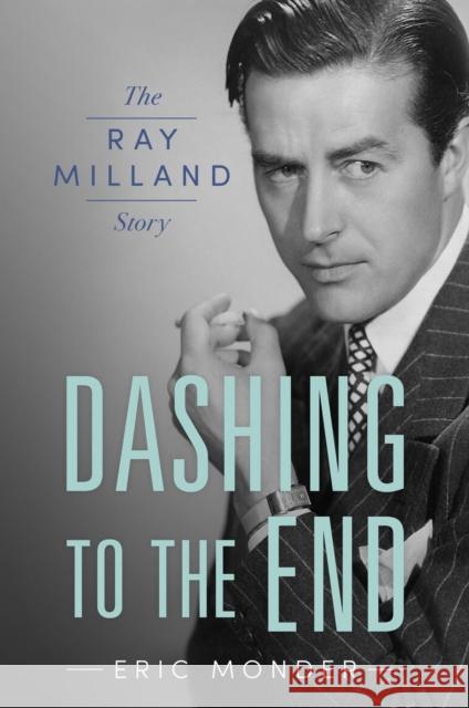 Dashing to the End: The Ray Milland Story Eric Monder 9781496831491 