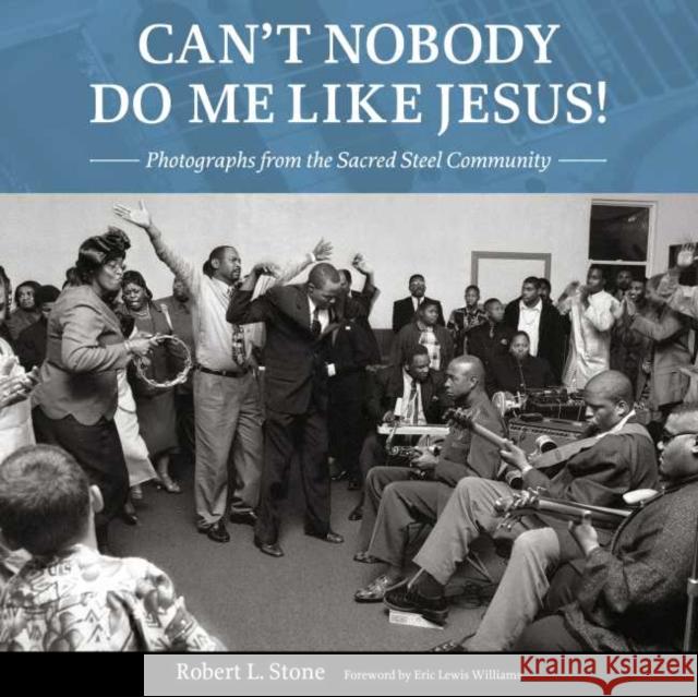 Can't Nobody Do Me Like Jesus!: Photographs from the Sacred Steel Community Stone, Robert L. 9781496831507 University Press of Mississippi