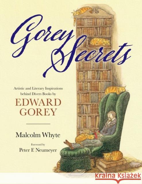 Gorey Secrets: Artistic and Literary Inspirations Behind Divers Books by Edward Gorey Malcolm Whyte Peter F. Neumeyer 9781496831552 University Press of Mississippi