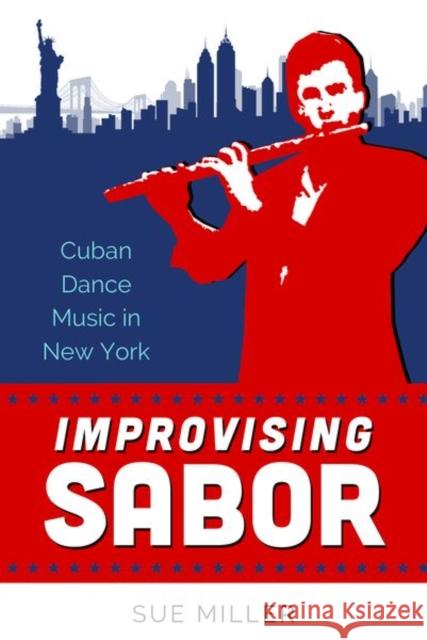 Improvising Sabor: Cuban Dance Music in New York Sue Miller 9781496832153 Eurospan (JL)