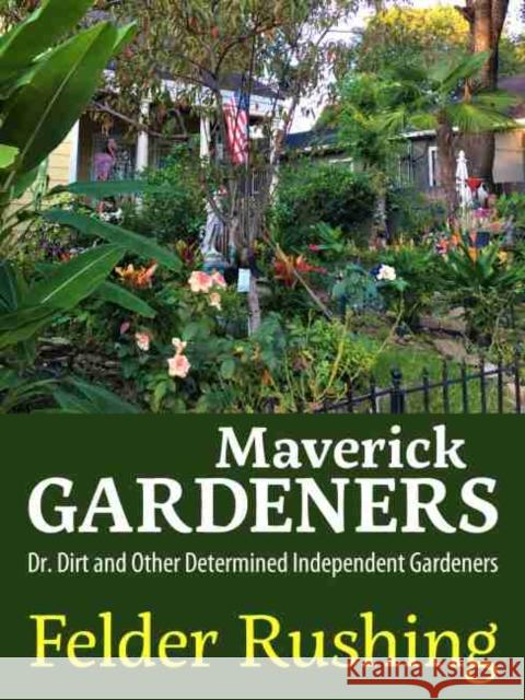 Maverick Gardeners: Dr. Dirt and Other Determined Independent Gardeners Felder Rushing 9781496832214 University Press of Mississippi