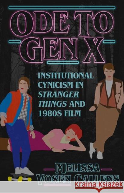 Ode to Gen X: Institutional Cynicism in Stranger Things and 1980s Film Melissa Vose 9781496832412 University Press of Mississippi