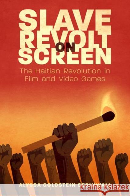 Slave Revolt on Screen: The Haitian Revolution in Film and Video Games Alyssa Goldstein Sepinwall 9781496833105 University Press of Mississippi