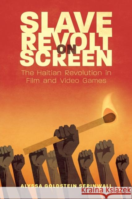 Slave Revolt on Screen: The Haitian Revolution in Film and Video Games Alyssa Goldstein Sepinwall 9781496833112 University Press of Mississippi