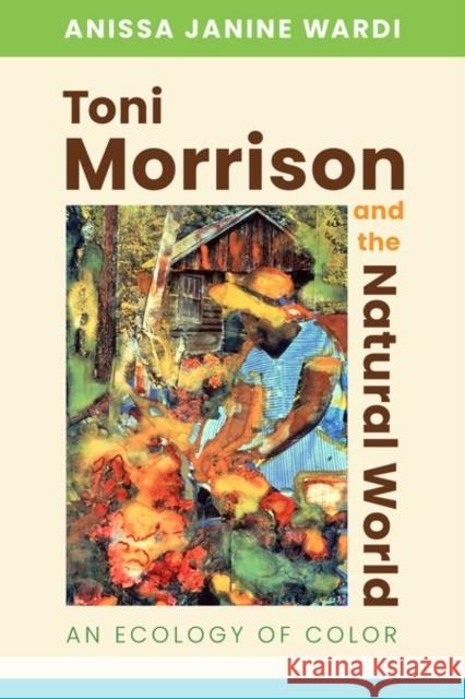 Toni Morrison and the Natural World: An Ecology of Color Anissa Janine Wardi 9781496834164 University Press of Mississippi