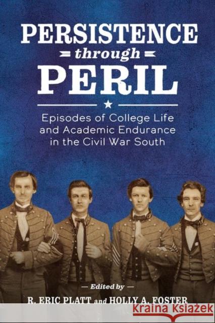 Persistence Through Peril: Episodes of College Life and Academic Endurance in the Civil War South R. Eric Platt Holly A. Foster 9781496835031 University Press of Mississippi