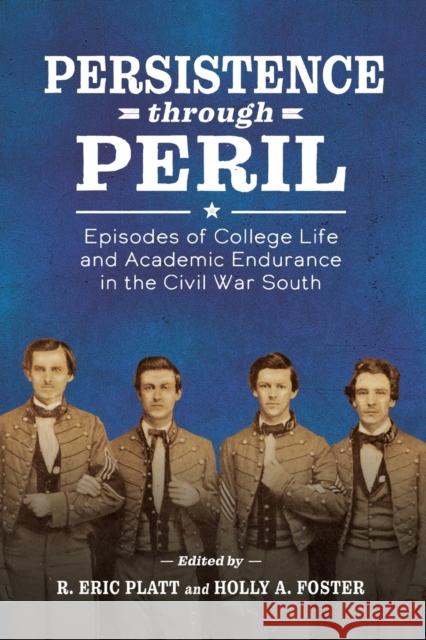 Persistence Through Peril: Episodes of College Life and Academic Endurance in the Civil War South R. Eric Platt Holly A. Foster 9781496835048 University Press of Mississippi