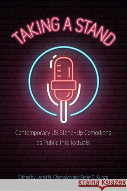 Taking a Stand: Contemporary Us Stand-Up Comedians as Public Intellectuals Jared N. Champion Peter C. Kunze 9781496835482 University Press of Mississippi