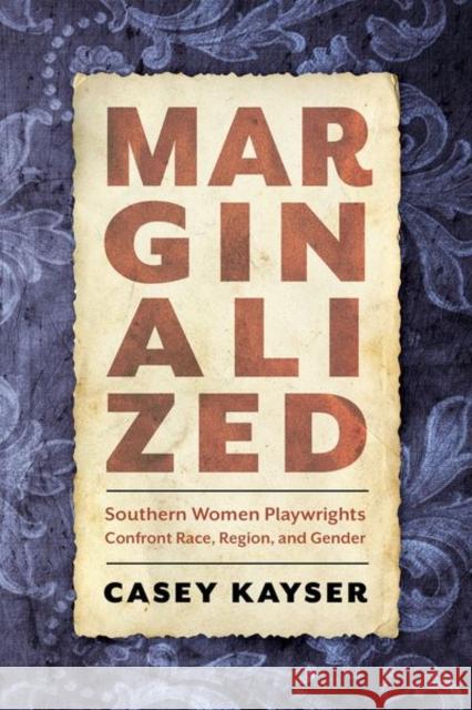 Marginalized: Southern Women Playwrights Confront Race, Region, and Gender Casey Kayser 9781496835901 University Press of Mississippi