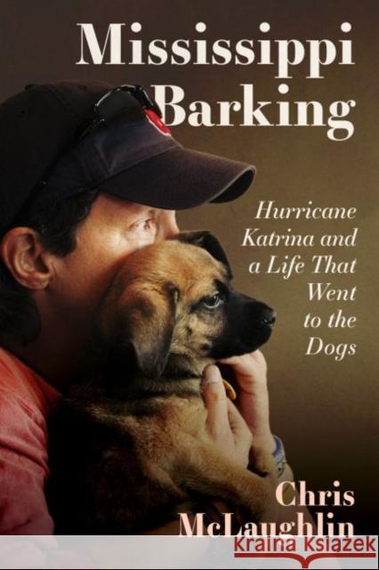 Mississippi Barking: Hurricane Katrina and a Life That Went to the Dogs Chris McLaughlin 9781496835987 University Press of Mississippi