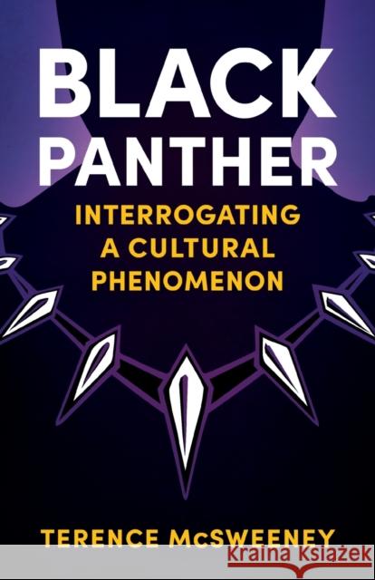 Black Panther: Interrogating a Cultural Phenomenon Terence McSweeney 9781496836090 University Press of Mississippi