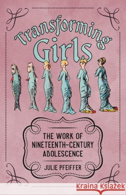 Transforming Girls: The Work of Nineteenth-Century Adolescence Julie Pfeiffer 9781496836274 University Press of Mississippi
