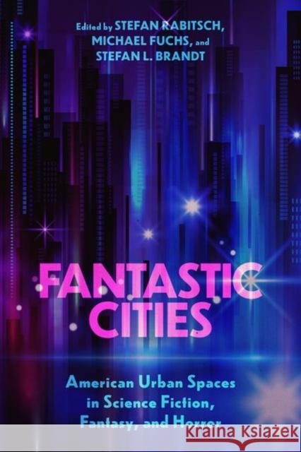 Fantastic Cities: American Urban Spaces in Science Fiction, Fantasy, and Horror Stefan Rabitsch Michael Fuchs Stefan L. Brandt 9781496836625 University Press of Mississippi