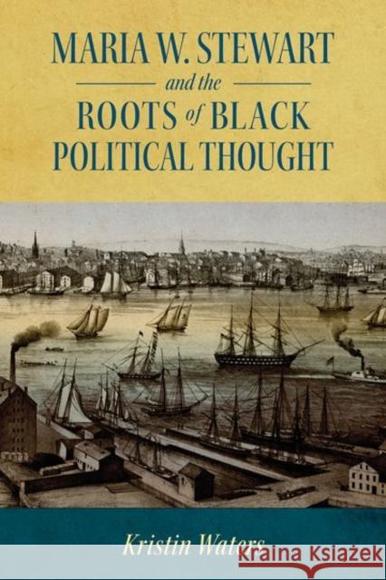 Maria W. Stewart and the Roots of Black Political Thought Kristin Waters 9781496836748 University Press of Mississippi