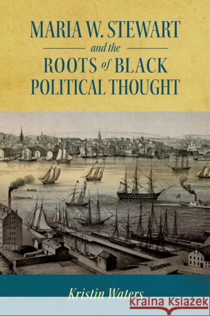 Maria W. Stewart and the Roots of Black Political Thought Kristin Waters 9781496836755 University Press of Mississippi