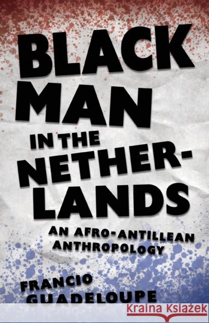 Black Man in the Netherlands: An Afro-Antillean Anthropology Francio Guadeloupe 9781496837011 University Press of Mississippi