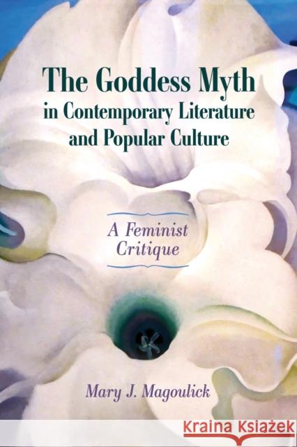 The Goddess Myth in Contemporary Literature and Popular Culture: A Feminist Critique Mary J. Magoulick 9781496837059 University Press of Mississippi