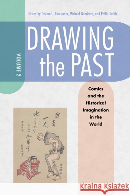 Drawing the Past, Volume 2: Comics and the Historical Imagination in the World Dorian Alexander Michael Goodrum Philip Smith 9781496837226