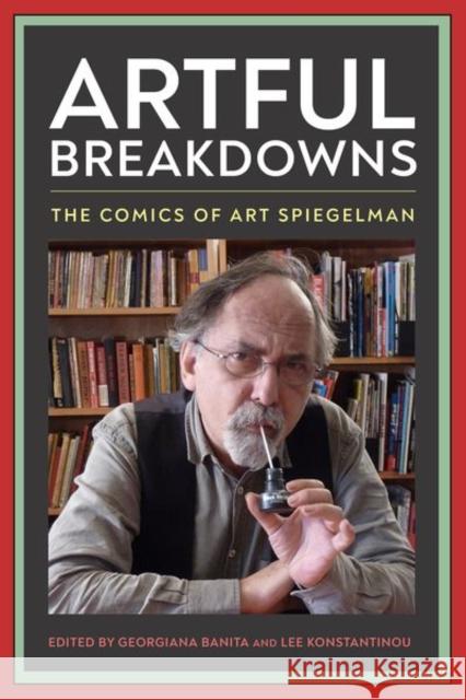 Artful Breakdowns: The Comics of Art Spiegelman Georgiana Banita Lee Konstantinou 9781496837509 University Press of Mississippi