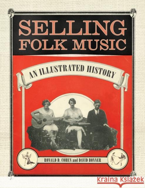 Selling Folk Music: An Illustrated History Ronald D. Cohen David Bonner 9781496837936 University Press of Mississippi