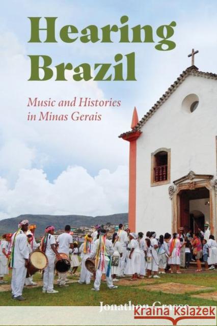 Hearing Brazil: Music and Histories in Minas Gerais Jonathon Grasse 9781496838278 University Press of Mississippi