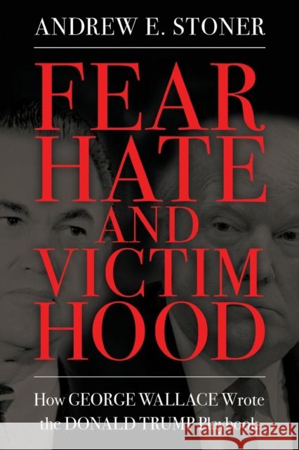 Fear, Hate, and Victimhood: How George Wallace Wrote the Donald Trump Playbook Andrew E. Stoner 9781496838469 University Press of Mississippi