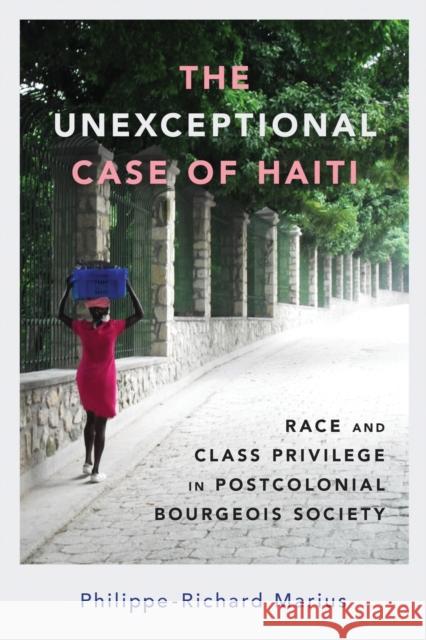 Unexceptional Case of Haiti: Race and Class Privilege in Postcolonial Bourgeois Society Marius, Philippe-Richard 9781496839084