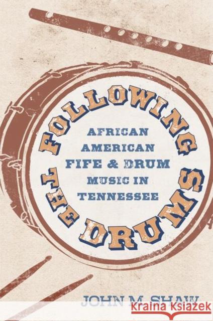 Following the Drums: African American Fife and Drum Music in Tennessee John M. Shaw 9781496839541 University Press of Mississippi
