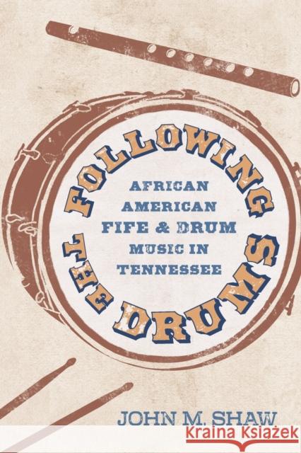 Following the Drums: African American Fife and Drum Music in Tennessee John M. Shaw 9781496839558 University Press of Mississippi