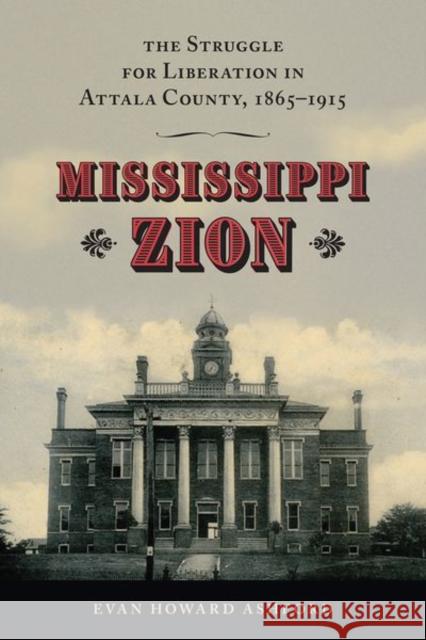 Mississippi Zion: The Struggle for Liberation in Attala County, 1865-1915 Evan Howard Ashford 9781496839725