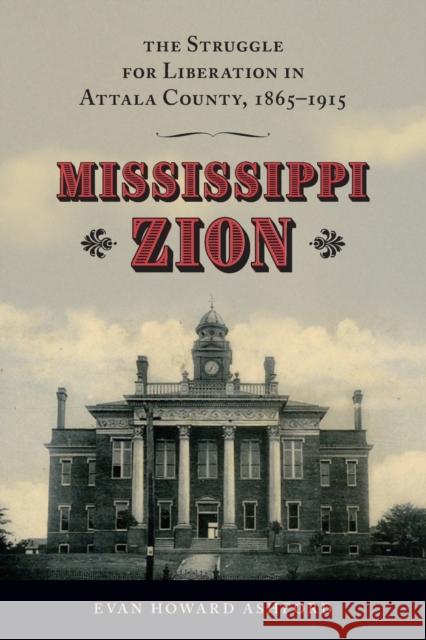 Mississippi Zion: The Struggle for Liberation in Attala County, 1865-1915 Evan Howard Ashford 9781496839732