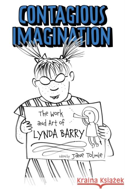 Contagious Imagination: The Work and Art of Lynda Barry Jane Tolmie Frederick Luis Aldama Glenn Willmott 9781496839800