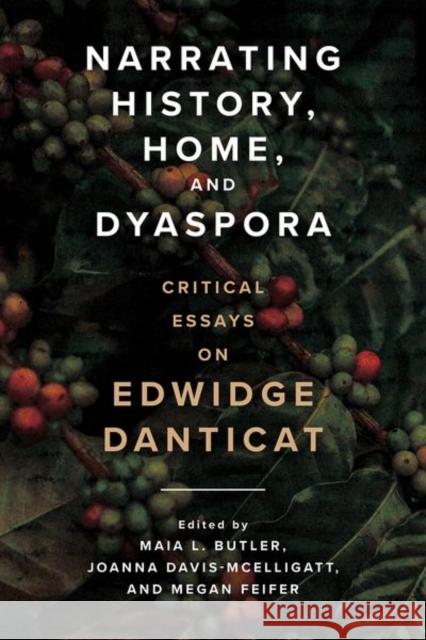 Narrating History, Home, and Dyaspora: Critical Essays on Edwidge Danticat Maia L. Butler Joanna Davis-McElligatt Megan Feifer 9781496839879 University Press of Mississippi