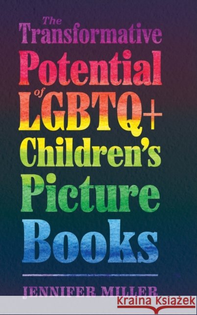 Transformative Potential of LGBTQ+ Children's Picture Books Miller, Jennifer 9781496839992