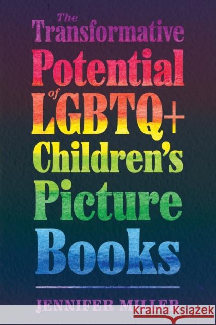 Transformative Potential of LGBTQ+ Children's Picture Books Miller, Jennifer 9781496840004 University Press of Mississippi