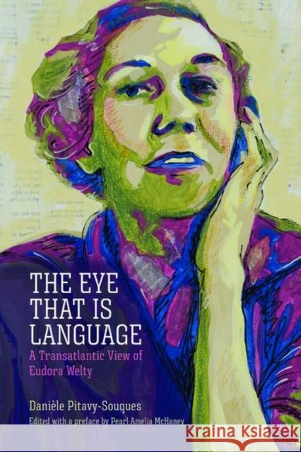 Eye That Is Language: A Transatlantic View of Eudora Welty Pitavy-Souques, Danièle 9781496840585 University Press of Mississippi