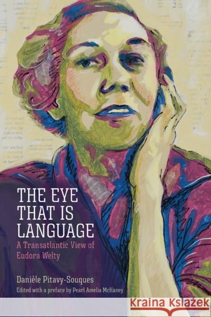 Eye That Is Language: A Transatlantic View of Eudora Welty Pitavy-Souques, Danièle 9781496840592 University Press of Mississippi