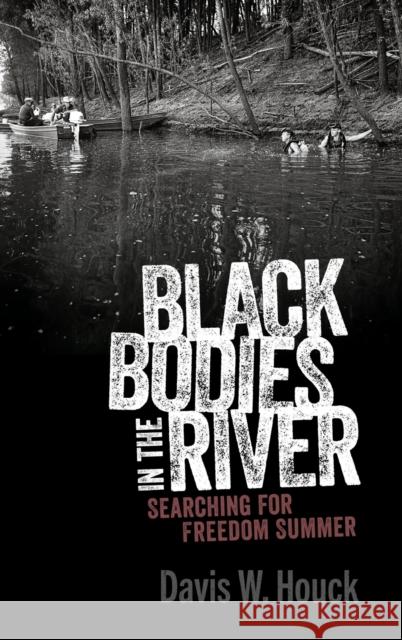 Black Bodies in the River: Searching for Freedom Summer Davis W. Houck 9781496840790 University Press of Mississippi