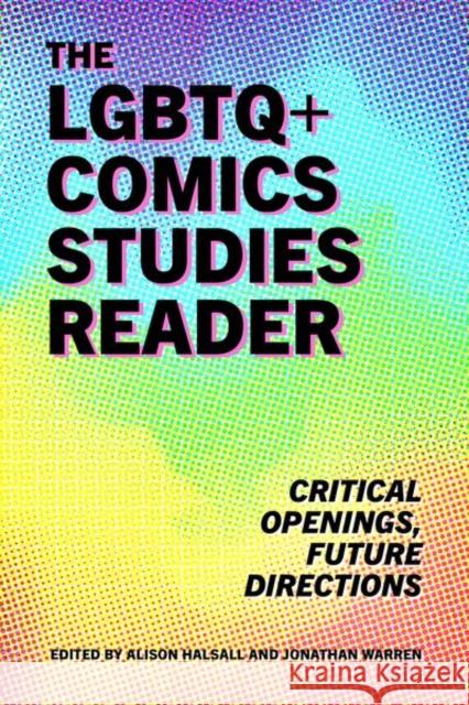 The LGBTQ+ Comics Studies Reader: Critical Openings, Future Directions Halsall, Alison 9781496841346