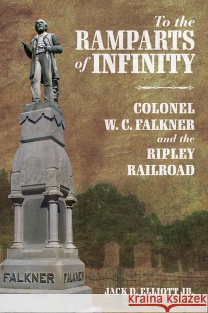 To the Ramparts of Infinity: Colonel W. C. Falkner and the Ripley Railroad Elliott, Jack D. 9781496841872