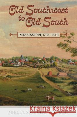 Old Southwest to Old South: Mississippi, 1798-1840 Mike Bunn Clay Williams 9781496843807 Mississippi Historical Society and Mississipp