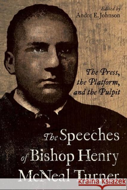The Speeches of Bishop Henry McNeal Turner: The Press, the Platform, and the Pulpit Andre E. Johnson 9781496843852 University Press of Mississippi