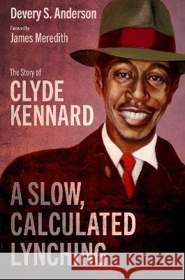 A Slow, Calculated Lynching: The Story of Clyde Kennard Devery S. Anderson James Meredith 9781496844040