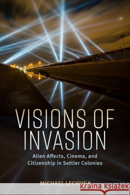 Visions of Invasion: Alien Affects, Cinema, and Citizenship in Settler Colonies Michael Lechuga 9781496844057 University Press of Mississippi