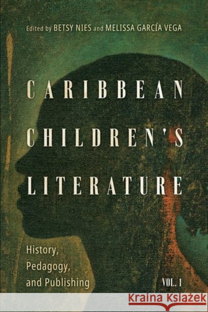 Caribbean Children's Literature, Volume 1: History, Pedagogy, and Publishing Betsy Nies Melissa Garc? 9781496844514 University Press of Mississippi