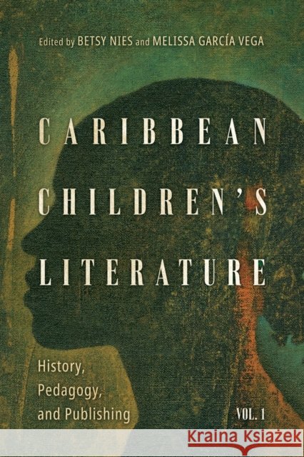 Caribbean Children's Literature, Volume 1: History, Pedagogy, and Publishing Betsy Nies Melissa Garc? 9781496844521 University Press of Mississippi