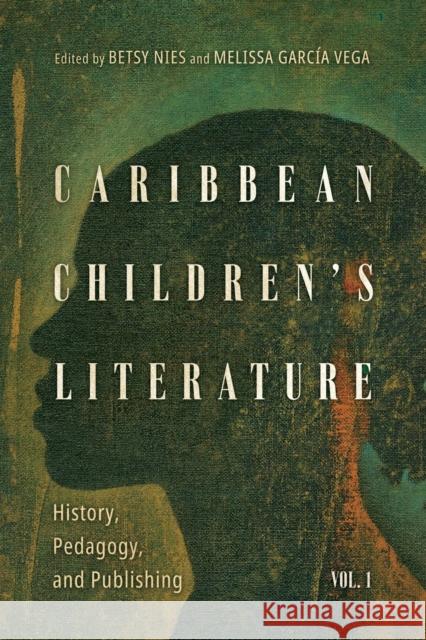 Caribbean Children's Literature, Volume 1: History, Pedagogy, and Publishing Betsy Nies Melissa Garc? 9781496844521