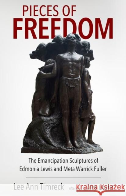 Pieces of Freedom: The Emancipation Sculptures of Edmonia Lewis and Meta Warrick Fuller Lee Ann Timreck Alex Bostic 9781496845870 University Press of Mississippi