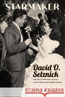 Starmaker: David O. Selznick and the Production of Stars in the Hollywood Studio System Milan Hain 9781496846051